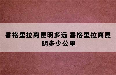 香格里拉离昆明多远 香格里拉离昆明多少公里